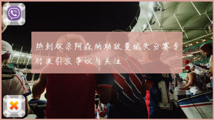 热刺双杀阿森纳助敌曼城失分赛季对决引发争议与关注