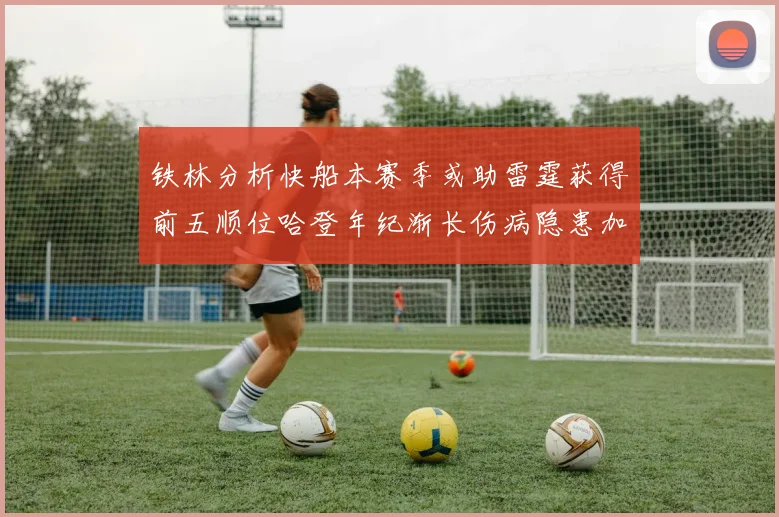 铁林分析快船本赛季或助雷霆获得前五顺位哈登年纪渐长伤病隐患加大