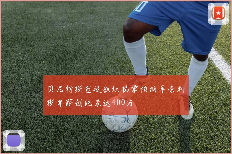 贝尼特斯重返教坛执掌帕纳辛奈科斯年薪创纪录达400万