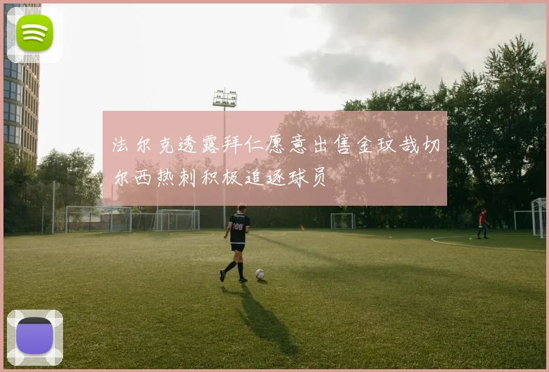 法尔克透露拜仁愿意出售金玟哉切尔西热刺积极追逐球员