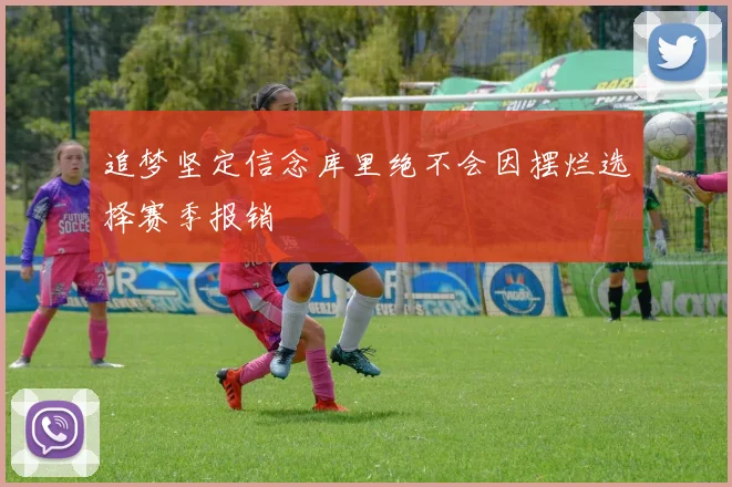 追梦坚定信念库里绝不会因摆烂选择赛季报销