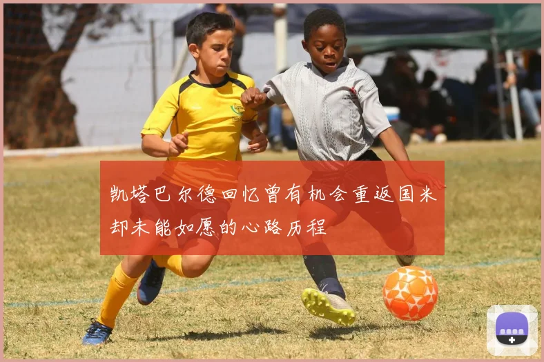凯塔巴尔德回忆曾有机会重返国米却未能如愿的心路历程