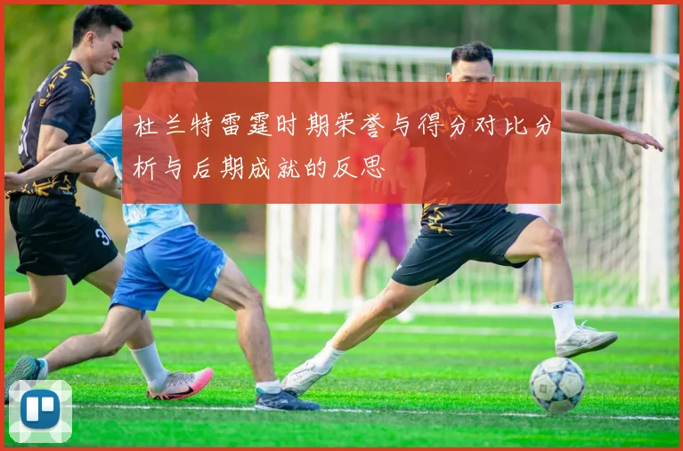 杜兰特雷霆时期荣誉与得分对比分析与后期成就的反思