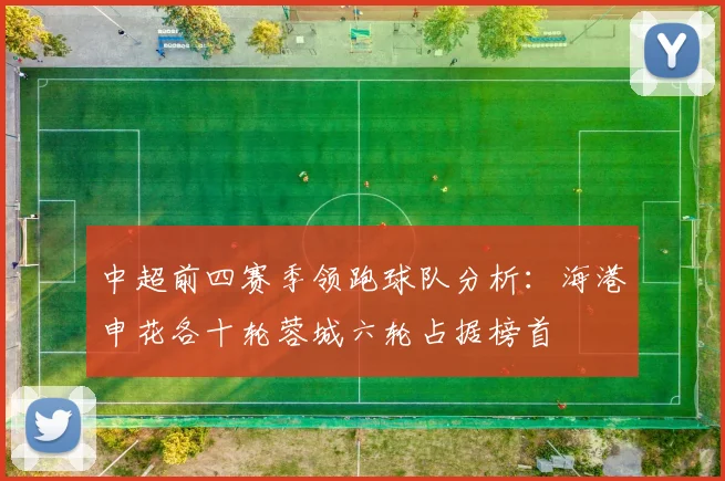 中超前四赛季领跑球队分析：海港申花各十轮蓉城六轮占据榜首