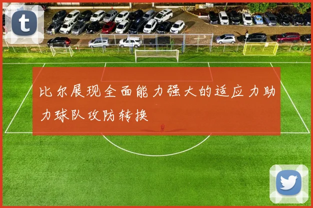 比尔展现全面能力强大的适应力助力球队攻防转换