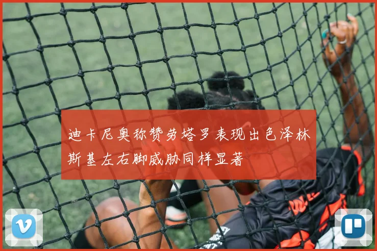 迪卡尼奥称赞劳塔罗表现出色泽林斯基左右脚威胁同样显著