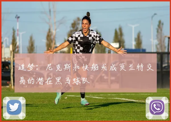 追梦：尼克斯和快船或成莫兰特交易的潜在黑马球队