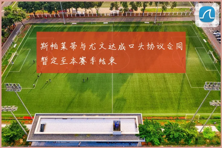 斯帕莱蒂与尤文达成口头协议合同暂定至本赛季结束