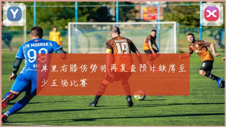 库里右膝伤势将再复查预计缺席至少五场比赛