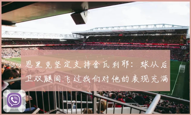 恩里克坚定支持舍瓦利耶：球从后卫双腿间飞过我们对他的表现充满信心