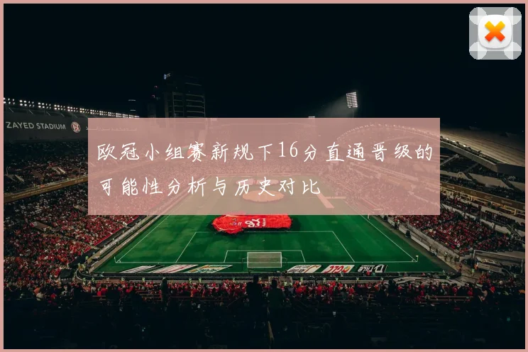 欧冠小组赛新规下16分直通晋级的可能性分析与历史对比