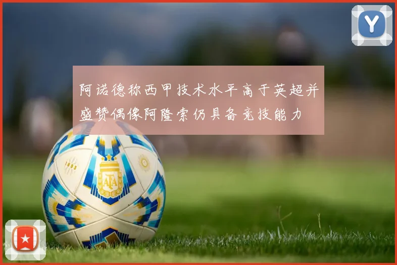 阿诺德称西甲技术水平高于英超并盛赞偶像阿隆索仍具备竞技能力
