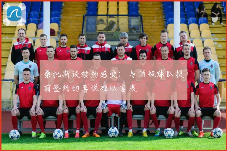 桑托斯谈续约感受：与顶级球队提前签约的喜悦难以言表