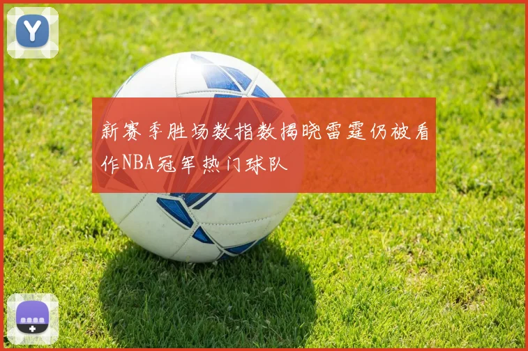 新赛季胜场数指数揭晓雷霆仍被看作NBA冠军热门球队