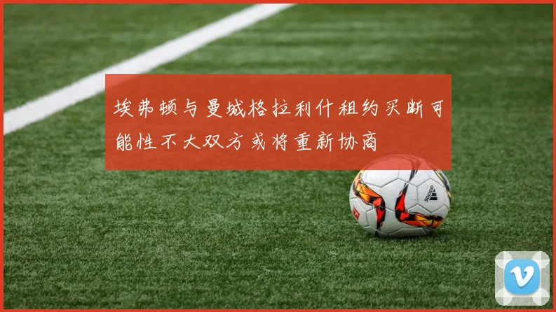 埃弗顿与曼城格拉利什租约买断可能性不大双方或将重新协商